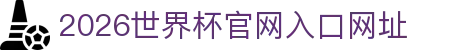 2026世界杯官网入口(中国)-官方网站